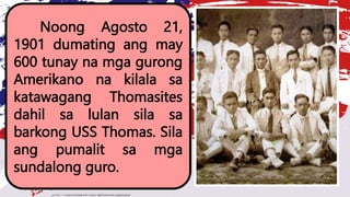 Noong Agosto 21,
1901 dumating ang may
600 tunay na mga gurong
Amerikano na kilala sa
katawagang Thomasites
dahil sa lulan sila sa
barkong USS Thomas. Sila
ang pumalit sa mga
sundalong guro.
 