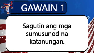 GAWAIN 1
Sagutin ang mga
sumusunod na
katanungan.
 