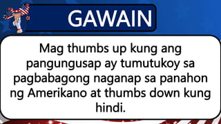 GAWAIN
Mag thumbs up kung ang
pangungusap ay tumutukoy sa
pagbabagong naganap sa panahon
ng Amerikano at thumbs down kung
hindi.
 