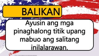 BALIKAN
Ayusin ang mga
pinaghalong titik upang
mabuo ang salitang
inilalarawan.
 