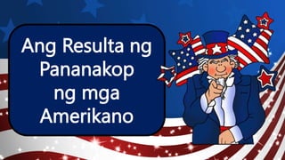 Ang Resulta ng
Pananakop
ng mga
Amerikano
 