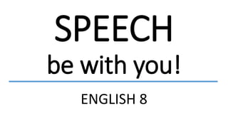 SPEECH
be with you!
ENGLISH 8
 