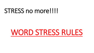 STRESS no more!!!!
WORD STRESS RULES
 
