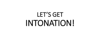 LET’S GET
INTONATION!
 