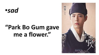 •sad
“Park Bo Gum gave
me a flower.”
 