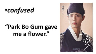 •confused
“Park Bo Gum gave
me a flower.”
 