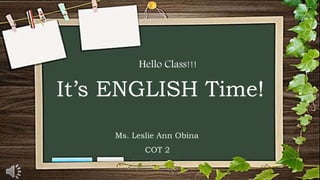 It’s ENGLISH Time!
Hello Class!!!
Ms. Leslie Ann Obina
COT 2
 