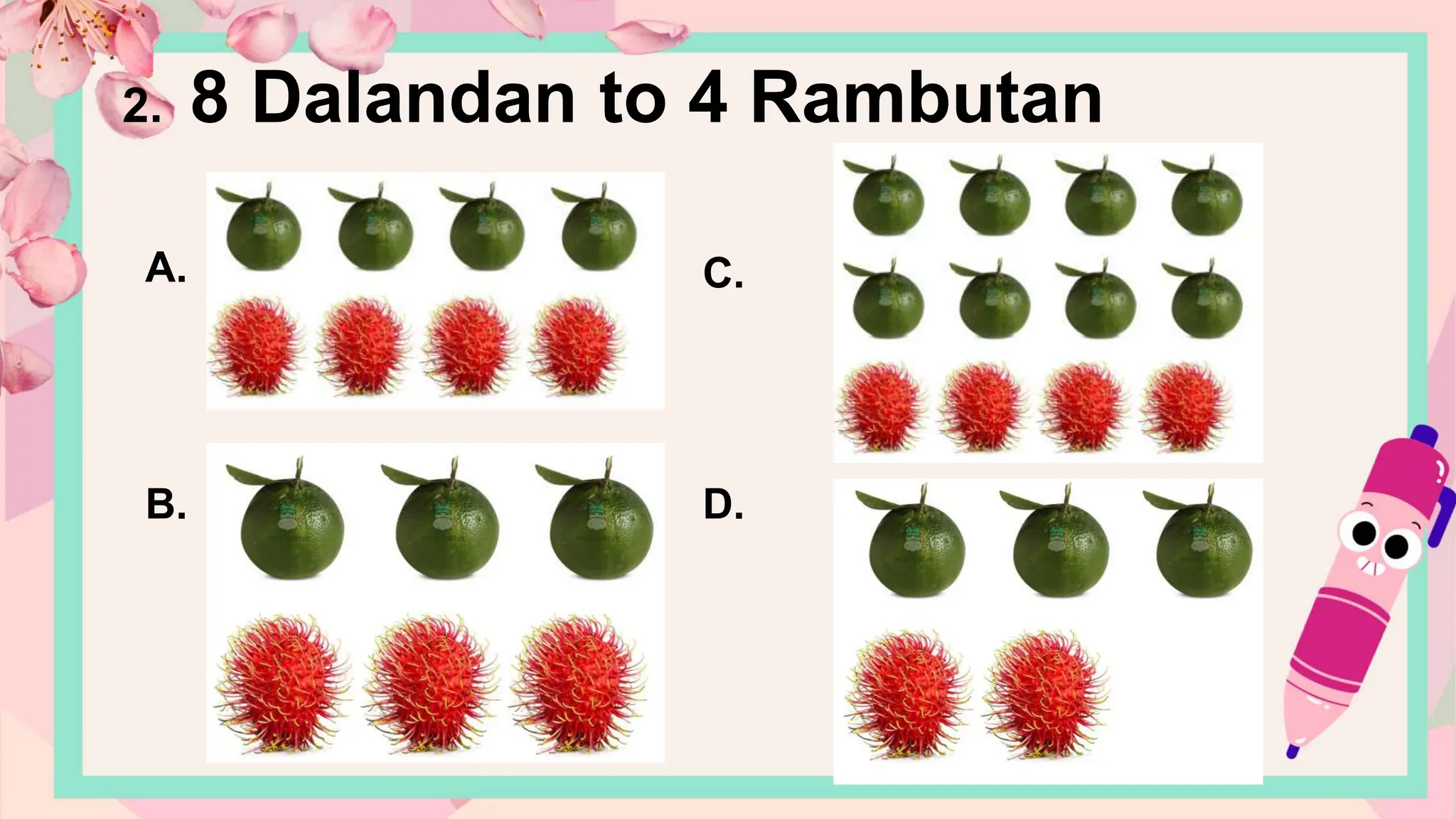 A.
B.
C.
D.
2. 8 Dalandan to 4 Rambutan
 