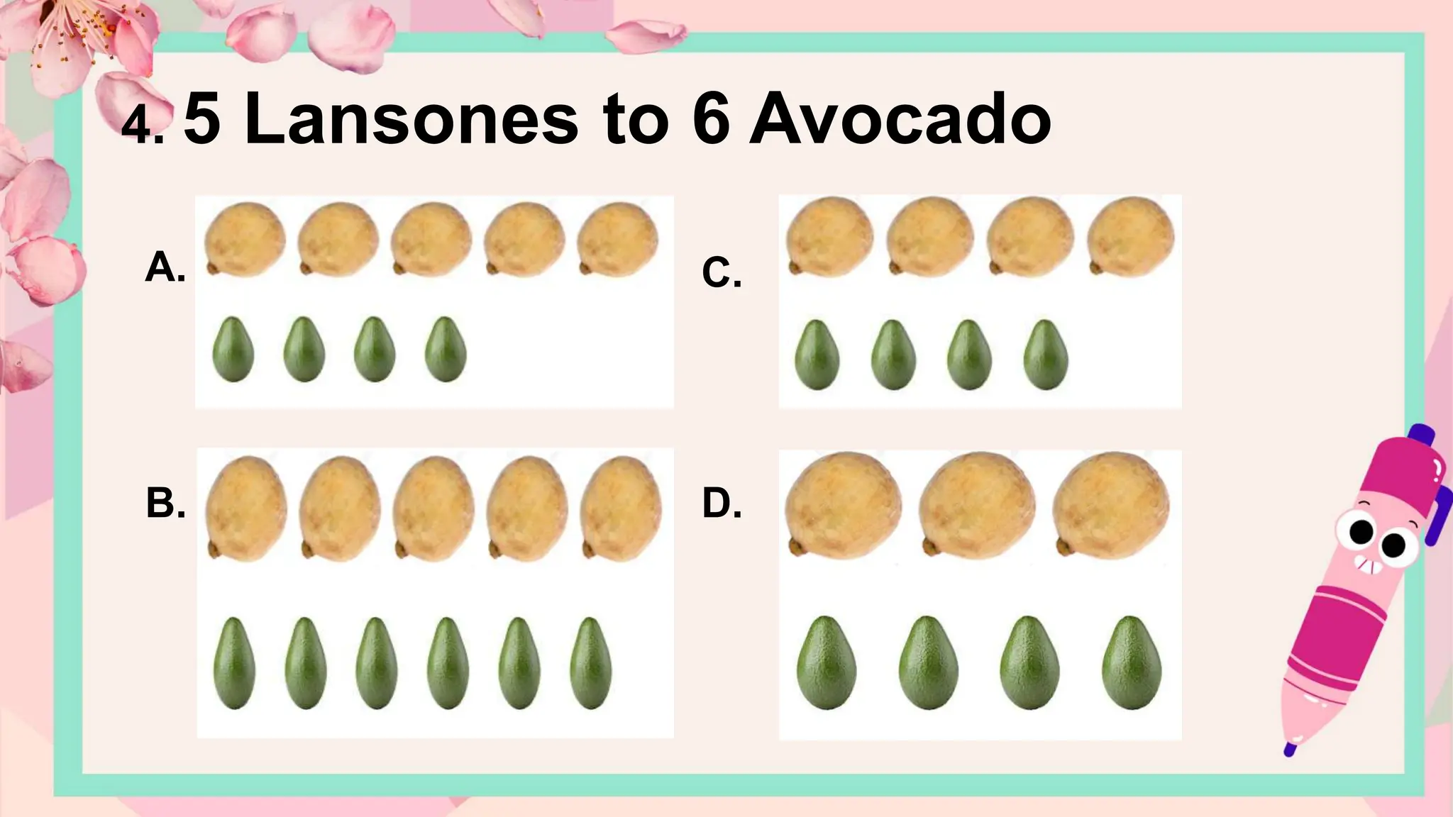 A.
B.
C.
D.
4. 5 Lansones to 6 Avocado
 