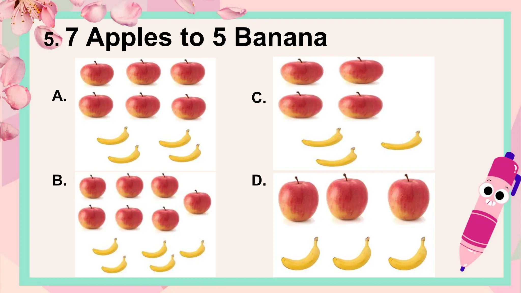 A.
B.
C.
D.
5. 7 Apples to 5 Banana
 