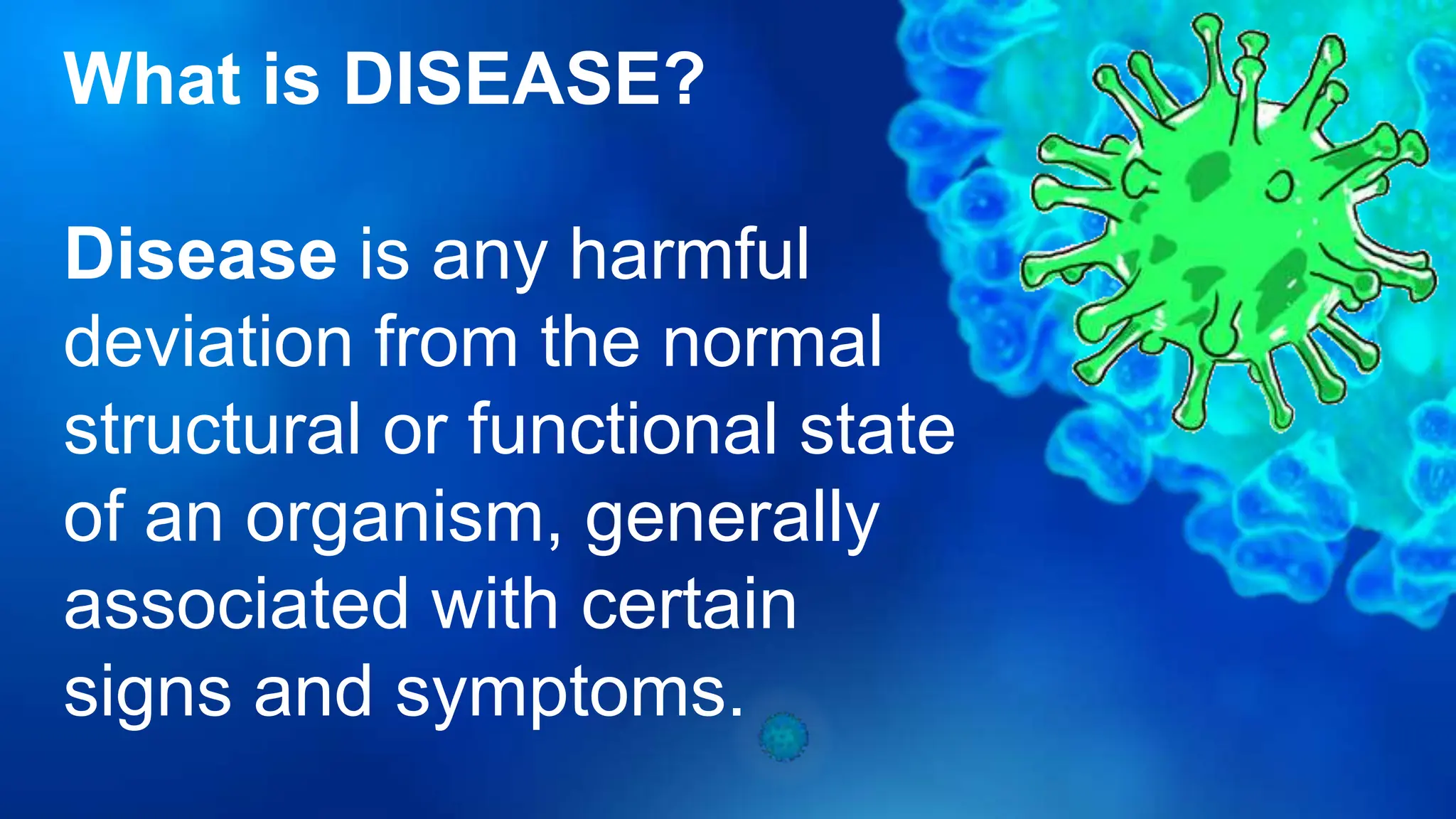 What is DISEASE?
Disease is any harmful
deviation from the normal
structural or functional state
of an organism, generally
associated with certain
signs and symptoms.
 