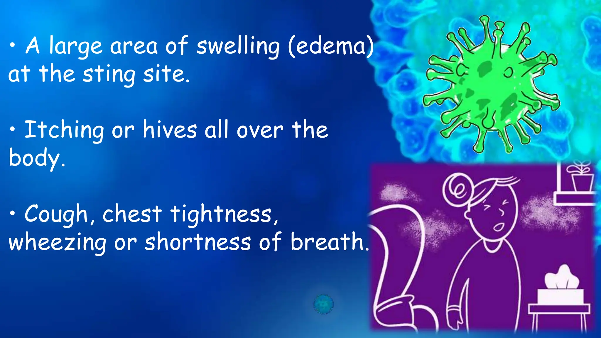 • A large area of swelling (edema)
at the sting site.
• Itching or hives all over the
body.
• Cough, chest tightness,
wheezing or shortness of breath.
 