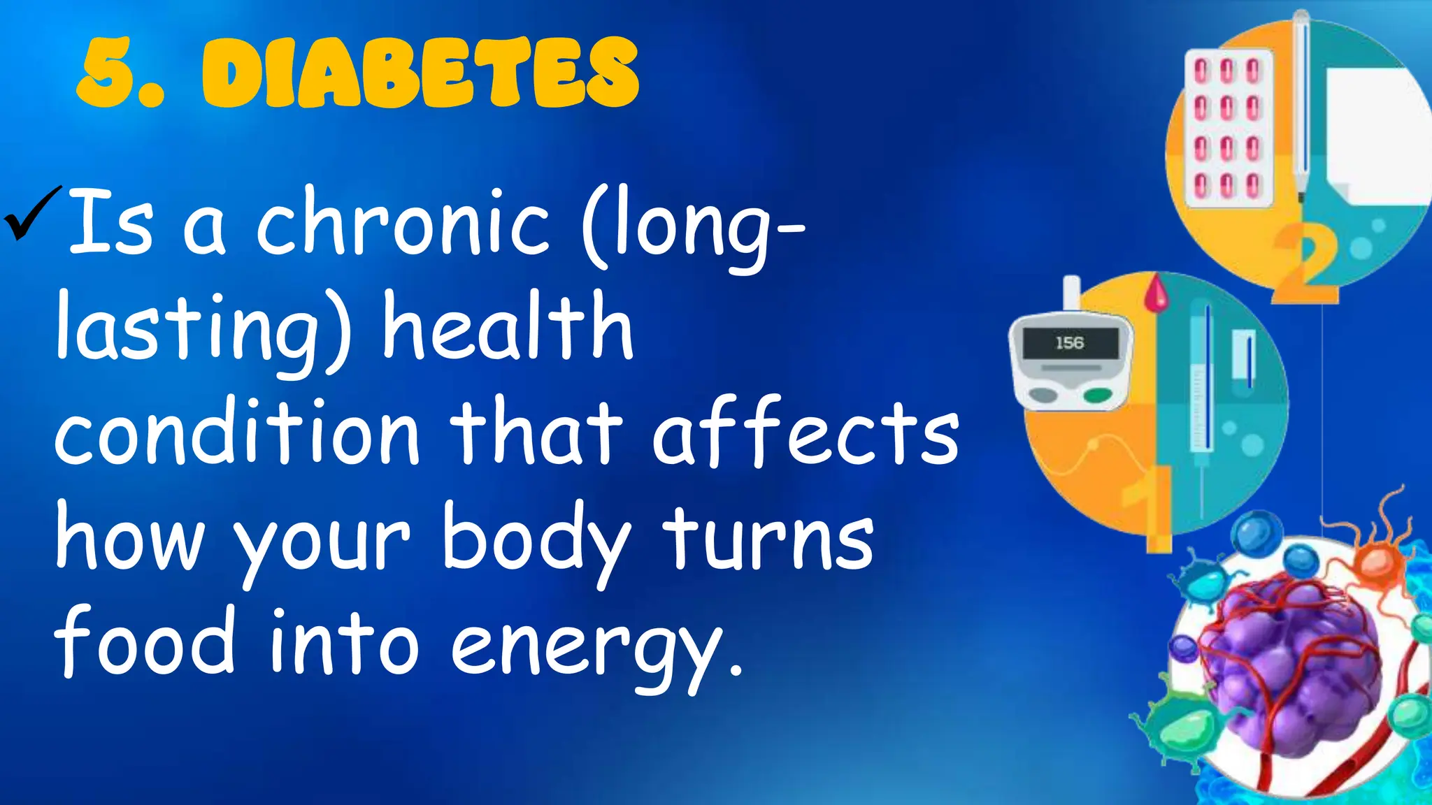 Is a chronic (long-
lasting) health
condition that affects
how your body turns
food into energy.
5. DIABETES
 