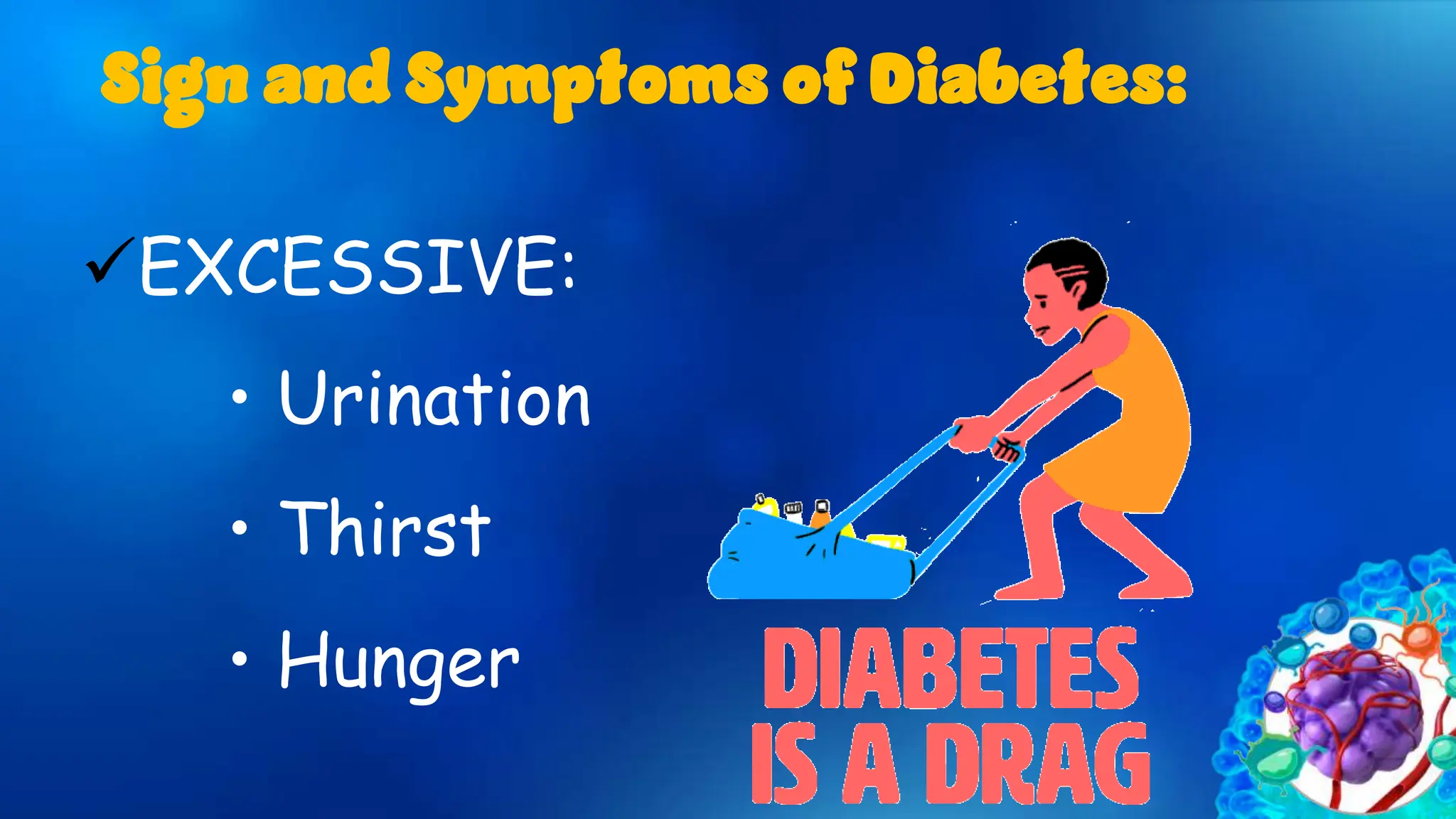 EXCESSIVE:
• Urination
• Thirst
• Hunger
Sign and Symptoms of Diabetes:
 