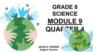 GRADE 8
SCIENCE
MODULE 9
QUARTER 4
JESSA R. FERRER
Subject Teacher
 