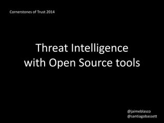 Cornerstones of Trust 2014 
Threat Intelligence 
with Open Source tools 
@jaimeblasco 
@santiagobassett 
 