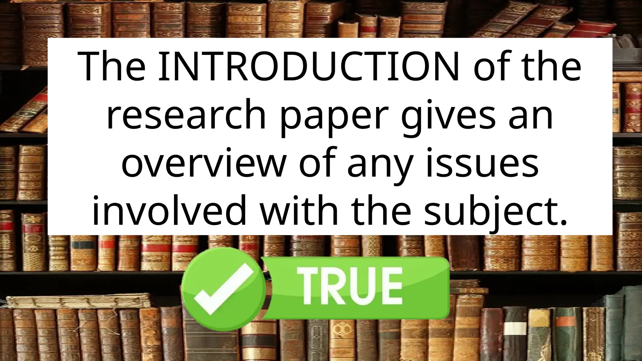 The INTRODUCTION of the
research paper gives an
overview of any issues
involved with the subject.
 