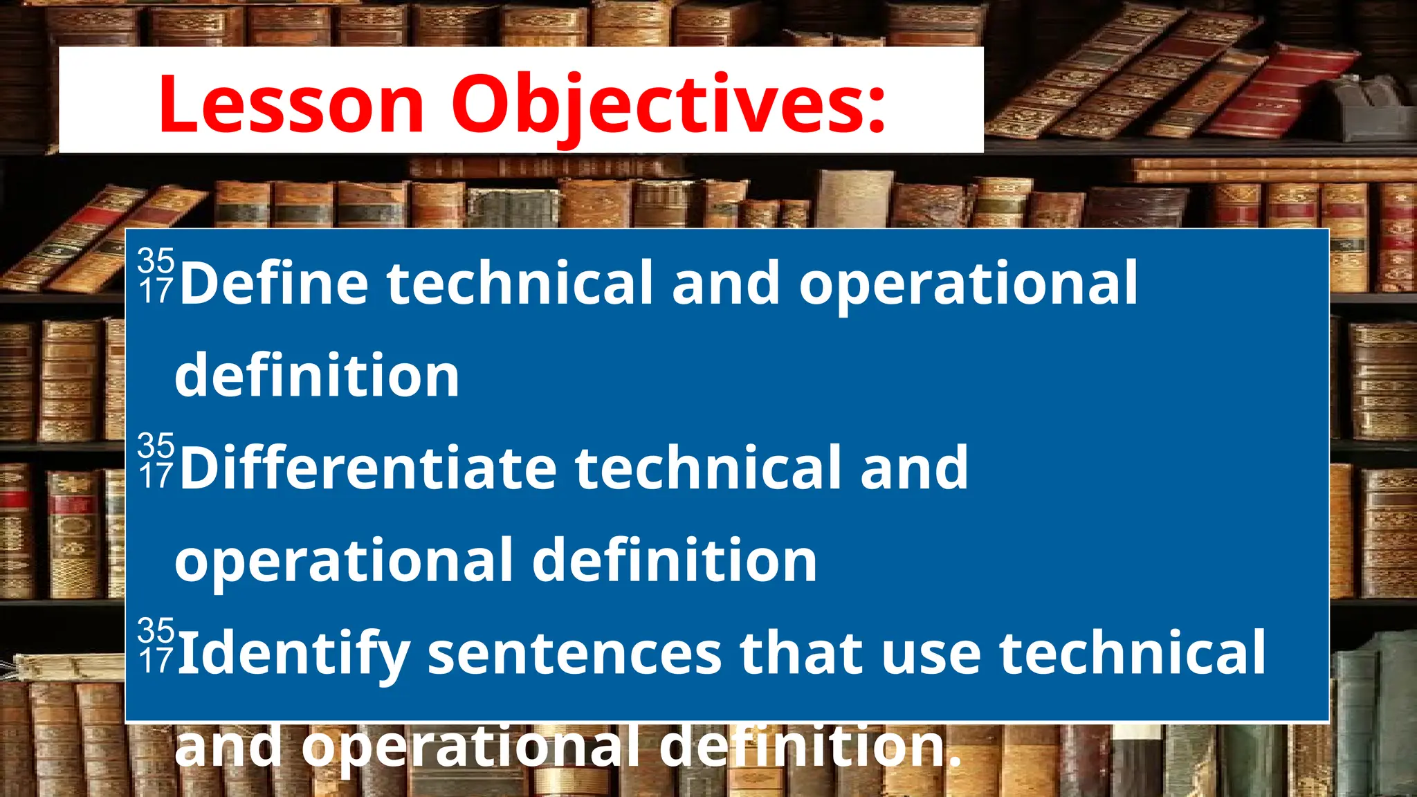 Lesson Objectives:
Define technical and operational
definition
Differentiate technical and
operational definition
Identify sentences that use technical
and operational definition.
 