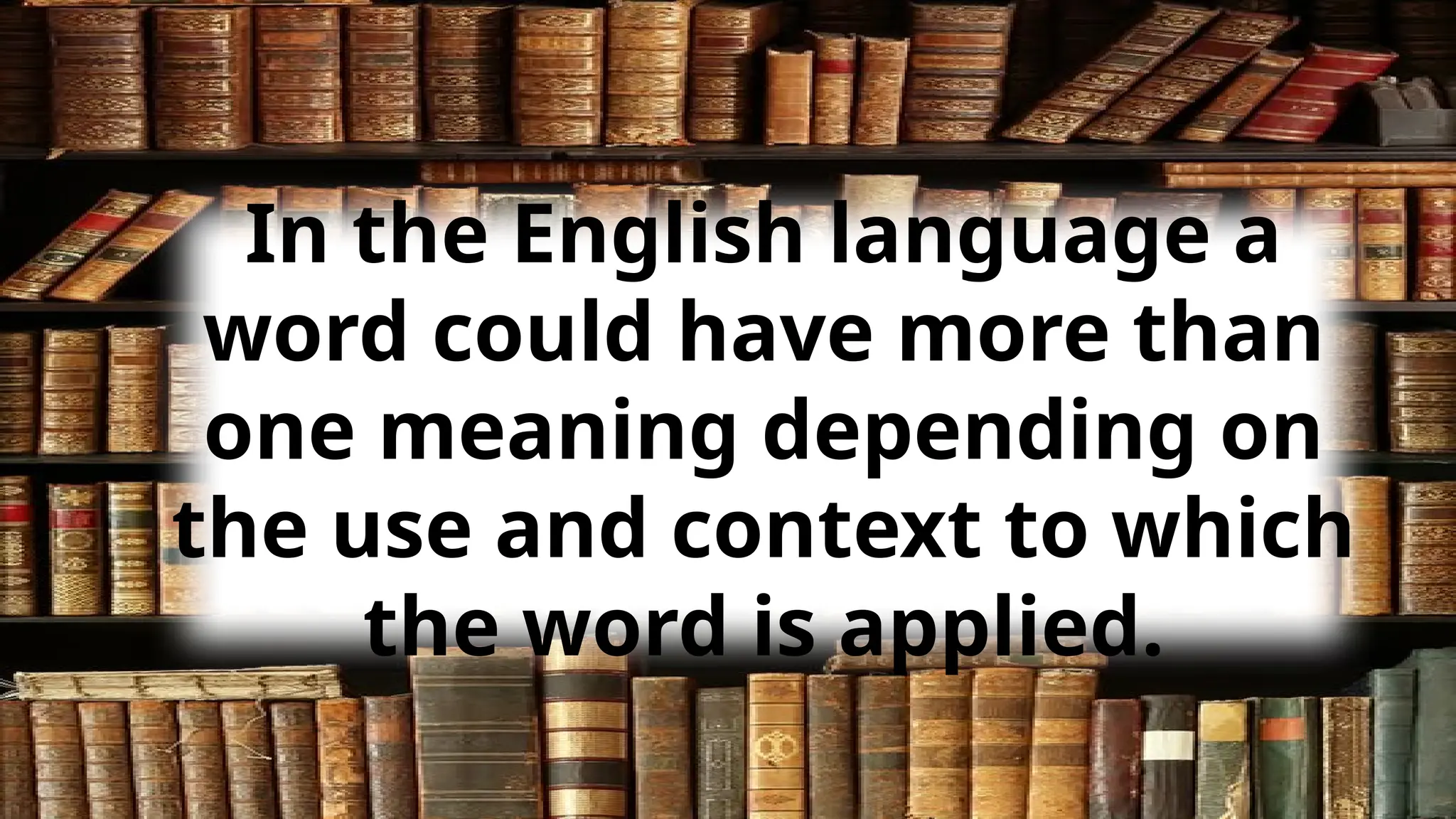 In the English language a
word could have more than
one meaning depending on
the use and context to which
the word is applied.
 