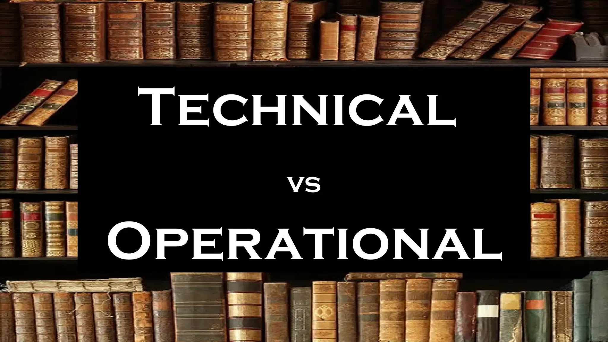 Technical
vs
Operational
 