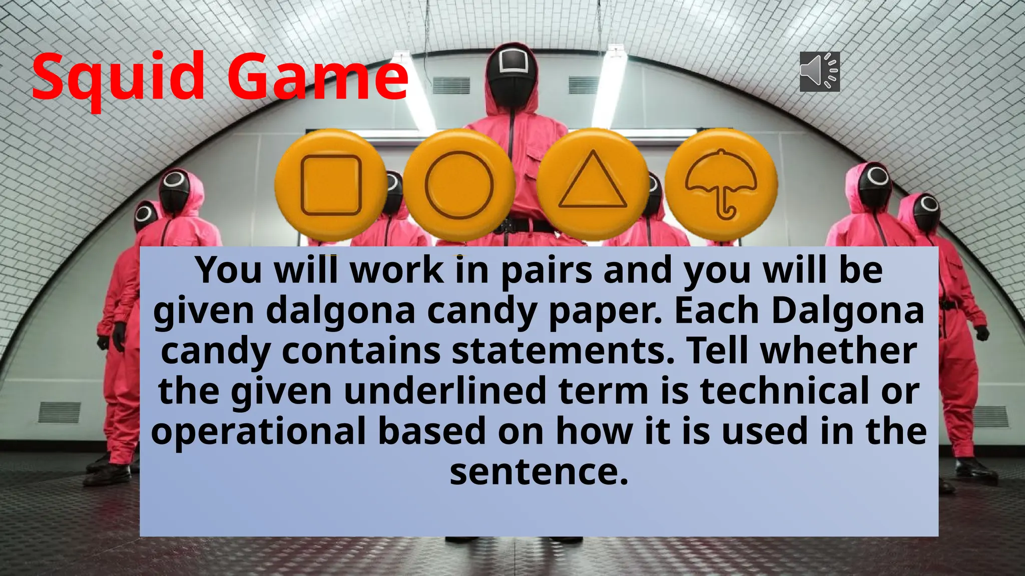 Squid Game
You will work in pairs and you will be
given dalgona candy paper. Each Dalgona
candy contains statements. Tell whether
the given underlined term is technical or
operational based on how it is used in the
sentence.
 