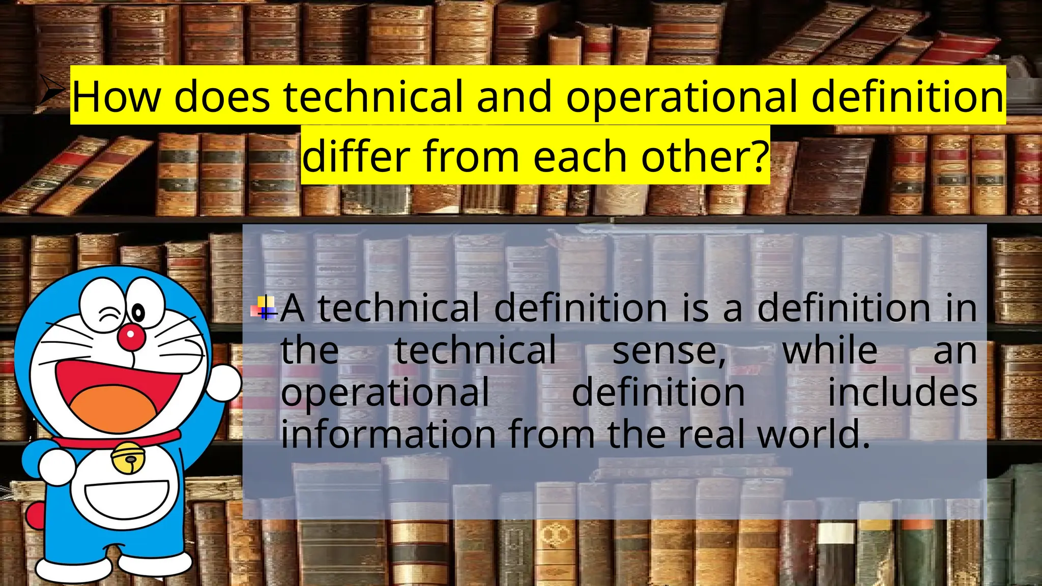 How does technical and operational definition
differ from each other?
A technical definition is a definition in
the technical sense, while an
operational definition includes
information from the real world.
 