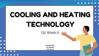 COOLING AND HEATING
TECHNOLOGY
Q2 Week 6
Prepared by:
Sir Agustin
Dec 03-07
 