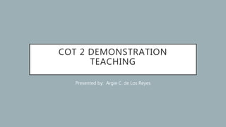 COT 2 DEMONSTRATION
TEACHING
Presented by: Argie C. de Los Reyes
 