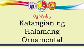 Q4 Week 3
Katangian ng
Halamang
Ornamental
 