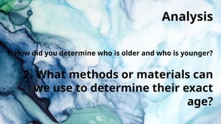 1. How did you determine who is older and who is younger?
2. What methods or materials can
we use to determine their exact
age?
Analysis
 