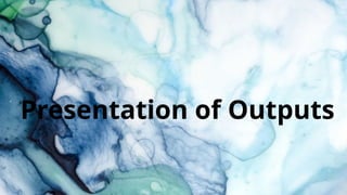 Presentation of Outputs
 