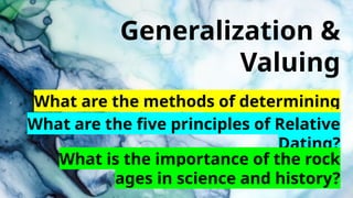 Generalization &
Valuing
What are the methods of determining
the age of rocks?
What are the five principles of Relative
Dating?
What is the importance of the rock
ages in science and history?
 