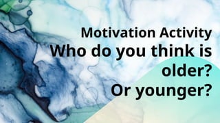 Motivation Activity
Who do you think is
older?
Or younger?
 