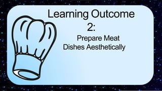 Learning Outcome
2:
Prepare Meat
Dishes Aesthetically
 