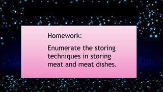 Homework:
Enumerate the storing
techniques in storing
meat and meat dishes.
 
