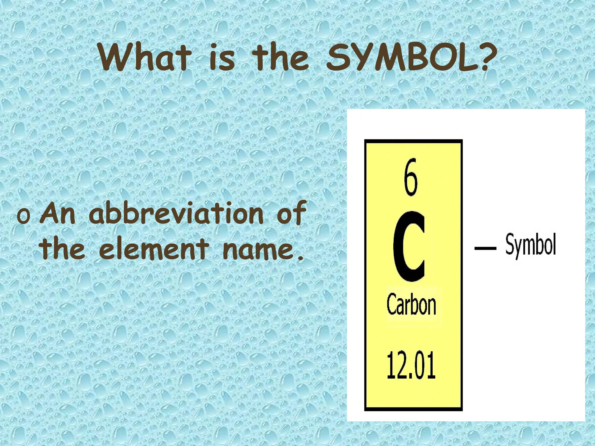 What is the SYMBOL?
o An abbreviation of
the element name.
 