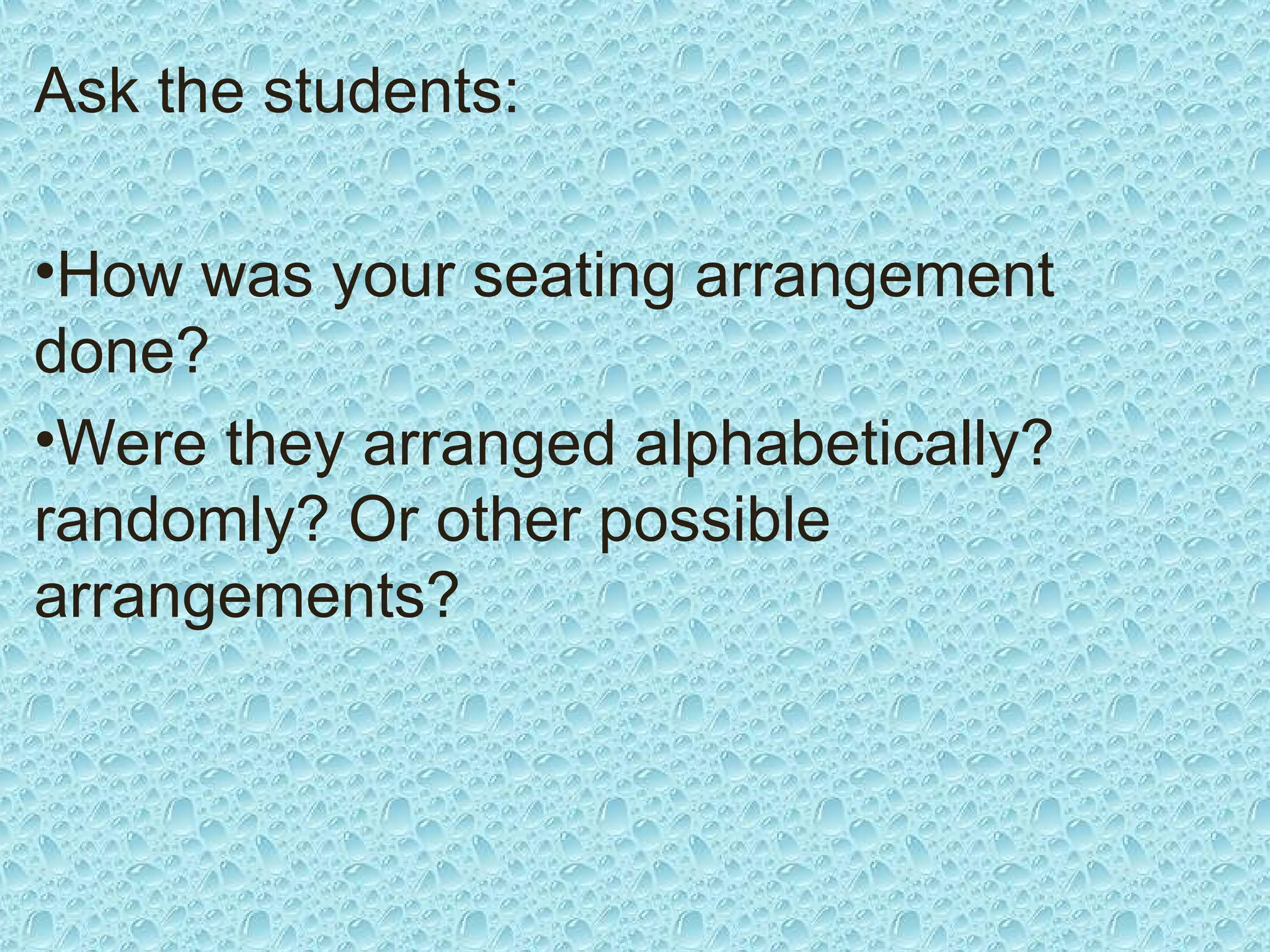 Ask the students:
•How was your seating arrangement
done?
•Were they arranged alphabetically?
randomly? Or other possible
arrangements?
 