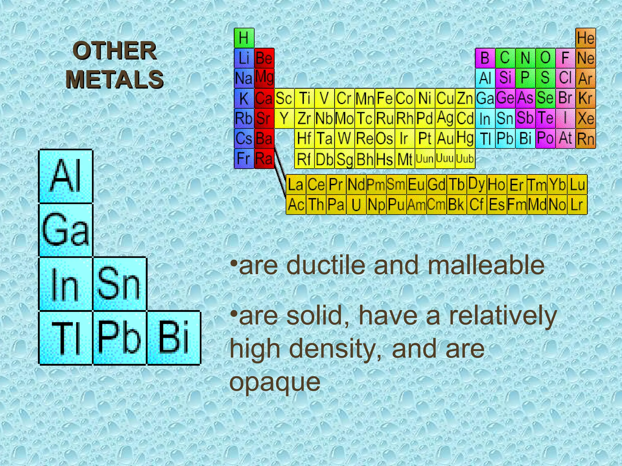 OTHER
OTHER
METALS
METALS
•are ductile and malleable
•are solid, have a relatively
high density, and are
opaque
 