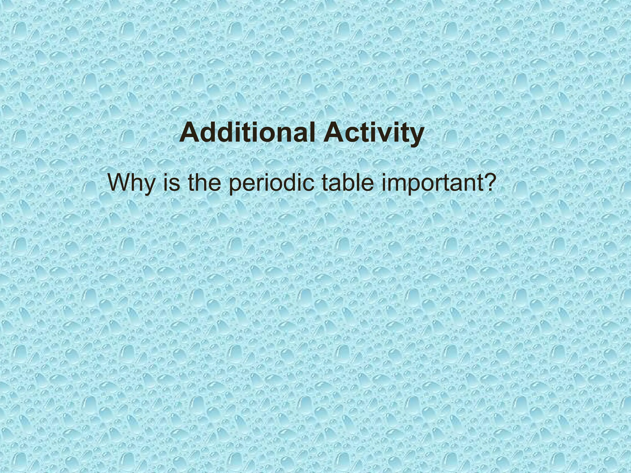 Additional Activity
Why is the periodic table important?
 