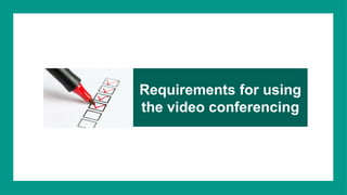 Requirements for using
the video conferencing
 
