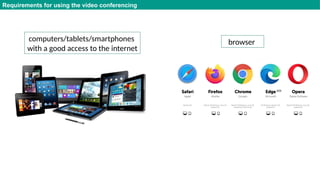 Requirements for using the video conferencing
computers/tablets/smartphones
with a good access to the internet
browser
 