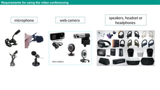 Requirements for using the video conferencing
speakers, headset or
headphones
microphone web camera
 