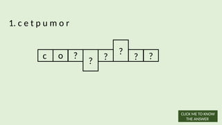 1. c e t p u m o r
c o ?
? ?
?
? ?
CLICK ME TO KNOW
THE ANSWER
 