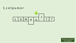 1. c e t p u m o r
c o m p u
?
? ?
CLICK ME TO KNOW
THE ANSWER
 