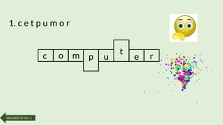 1. c e t p u m o r
c o m p u e r
t
PROCEED TO NO. 2
 
