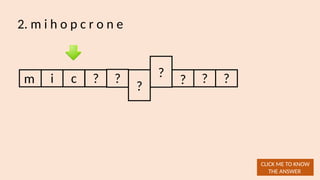 2. m i h o p c r o n e
m i
CLICK ME TO KNOW
THE ANSWER
c ? ?
?
?
? ? ?
 