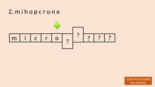 2. m i h o p c r o n e
m i
CLICK ME TO KNOW
THE ANSWER
c r o
?
?
? ? ?
 