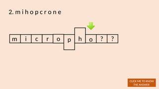 2. m i h o p c r o n e
m i
CLICK ME TO KNOW
THE ANSWER
c r o p h o ? ?
 
