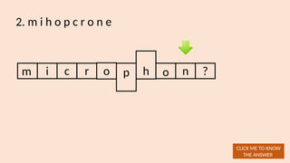2. m i h o p c r o n e
m i
CLICK ME TO KNOW
THE ANSWER
c r o p h o n ?
 