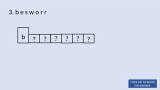? ? ? ? ?
3. b e s w o r r
b ?
CLICK ME TO KNOW
THE ANSWER
 